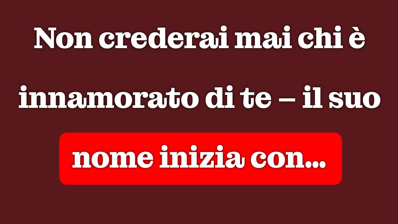 Non crederai a chi è innamorata di te – il suo nome inizia con…