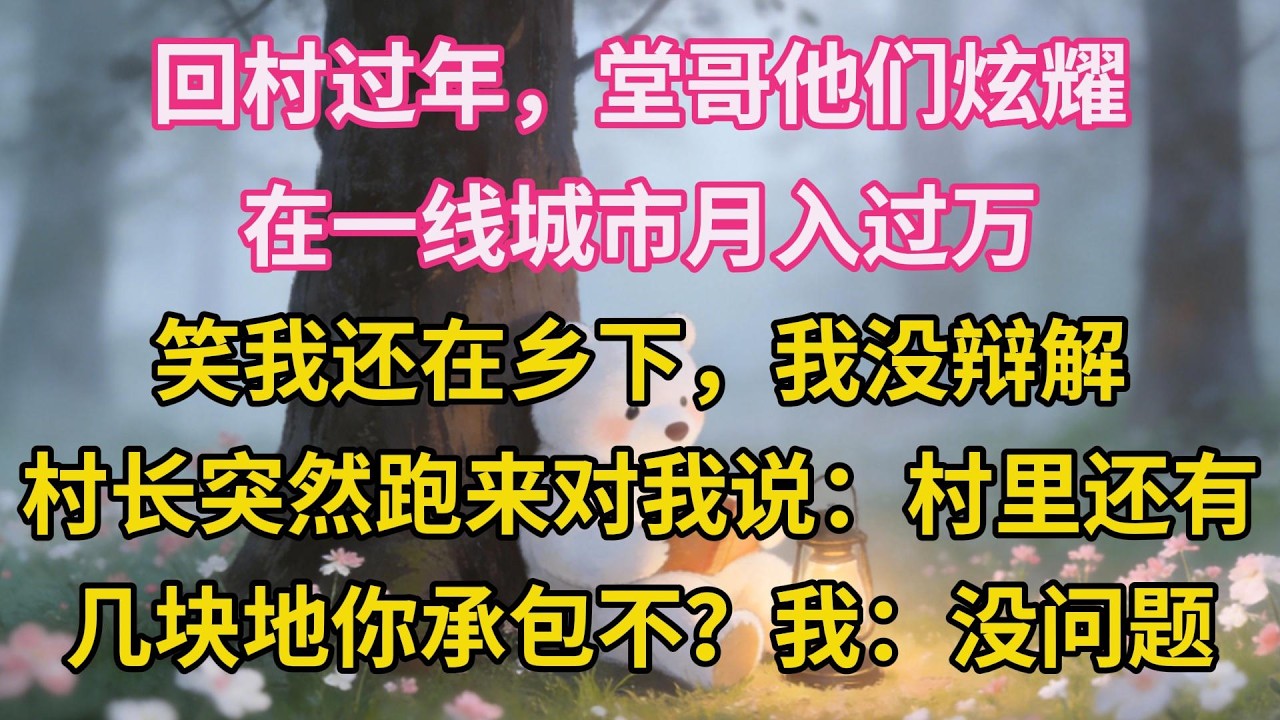 回村過年，堂哥他們炫耀在一線城市月入過萬，笑我還在鄉下，我沒辯解。村長突然跑來對我說：村裏還有幾塊地你承包不？我：沒問題