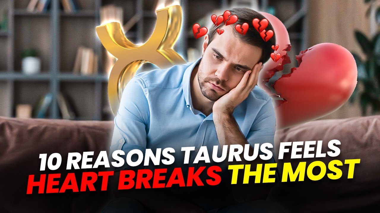 10 Reasons Taurus Feels Heartbreak The Most
