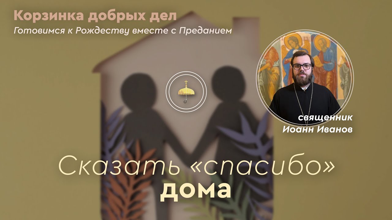 Сказать «спасибо» дома // Корзинка добрых дел. Готовимся к Рождеству // священник Иоанн Иванов