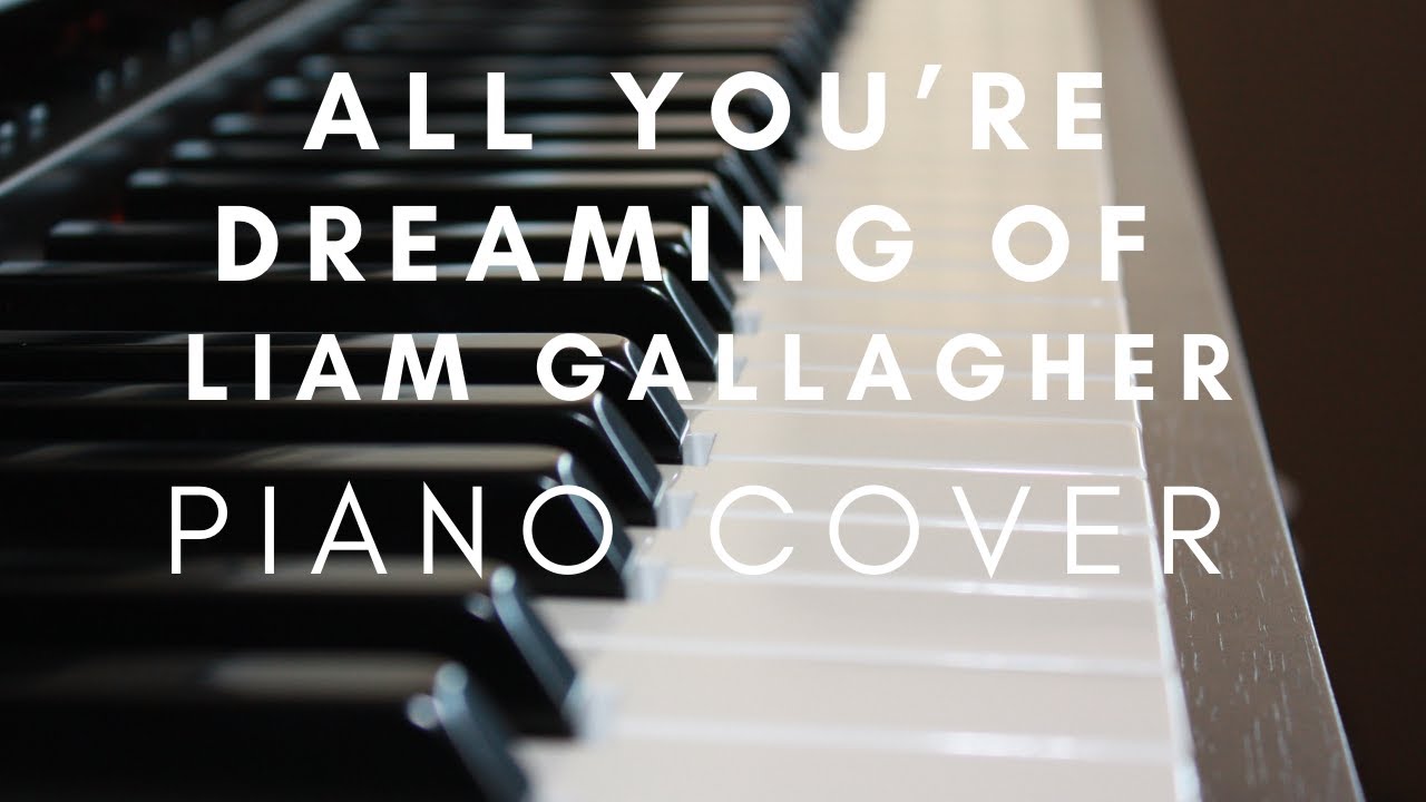 ALL YOU'RE DREAMING OF - LIAM GALLAGHER - PIANO COVER