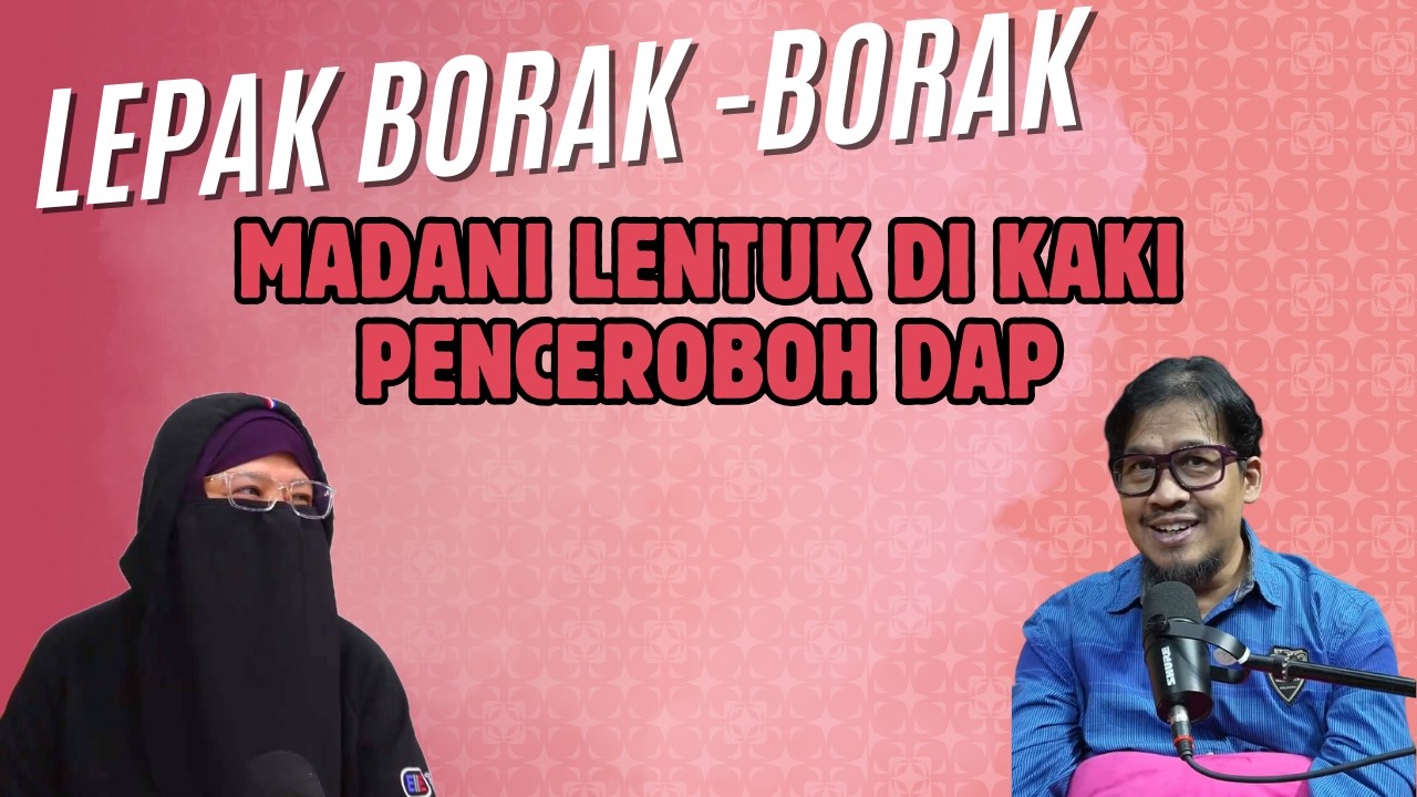 MADANI LENTUK DI KAKI PENCEROBOH DAP | LEPAK BORAK-BORAK #40