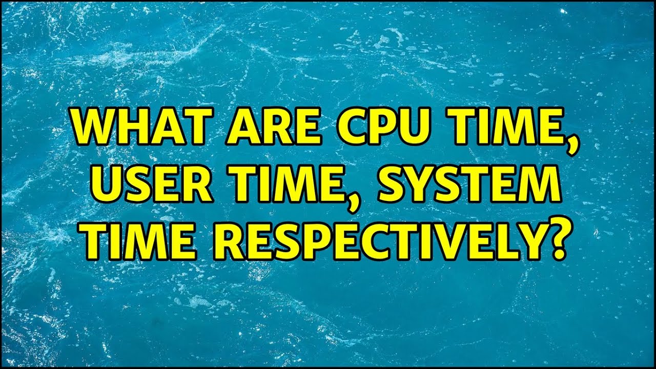 What are CPU time, user time, system time respectively?