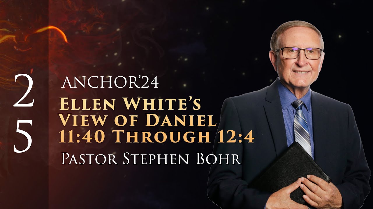 25. Part 1, Ellen White’s View of Daniel 11:40 Through 12:4, Pr. Stephen Bohr || Anchor'24
