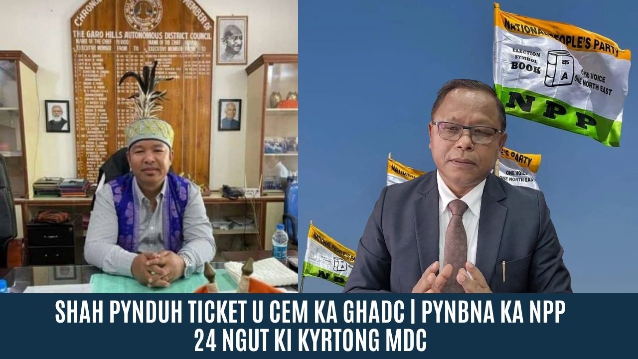 SHAH PYNDUH TICKET U CEM KA GHADC | PYNBNA KA NPP 24 NGUT KI KYRTONG MDC