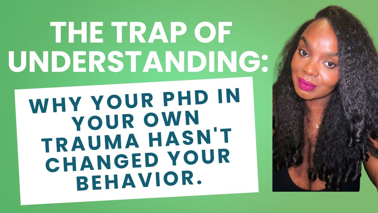 THE TRAP OF UNDERSTANDING:: Why your PhD in your own trauma hasn't changed your behavior.