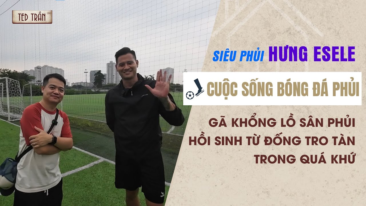 Thăm Hưng Esele: Gã khổng lồ sân Phủi hồi sinh sau đống tro tàn trong quá khứ | Cuộc sống Phủi