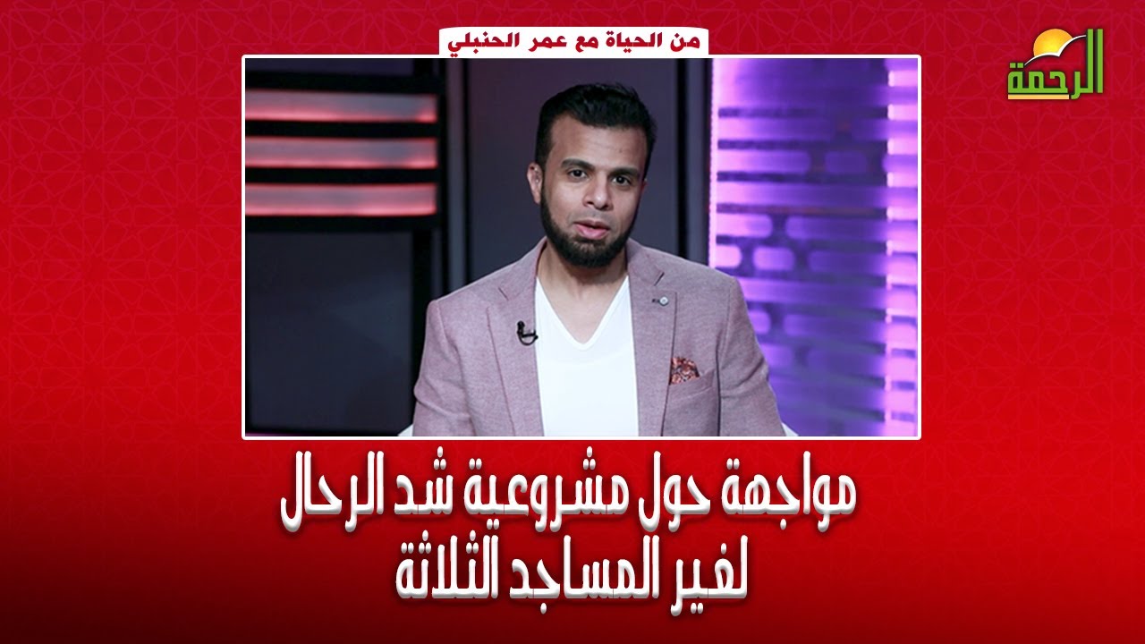 مواجهة حول مشروعية شد الرحال لغير المساجد الثلاثة برنامج من الحياة مع الإعلامي عمر الحنبلي