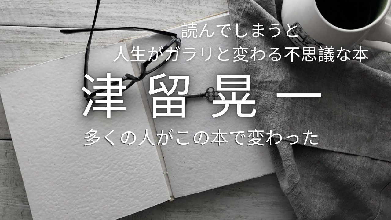 【津留晃一】読んでしまうと人生がガラリと反転する不思議な本。多くの人がこの本音変わったの紹介。