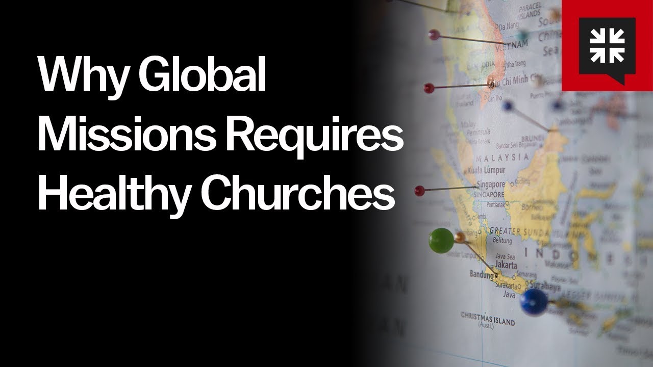 Why Global Missions Requires Healthy Churches