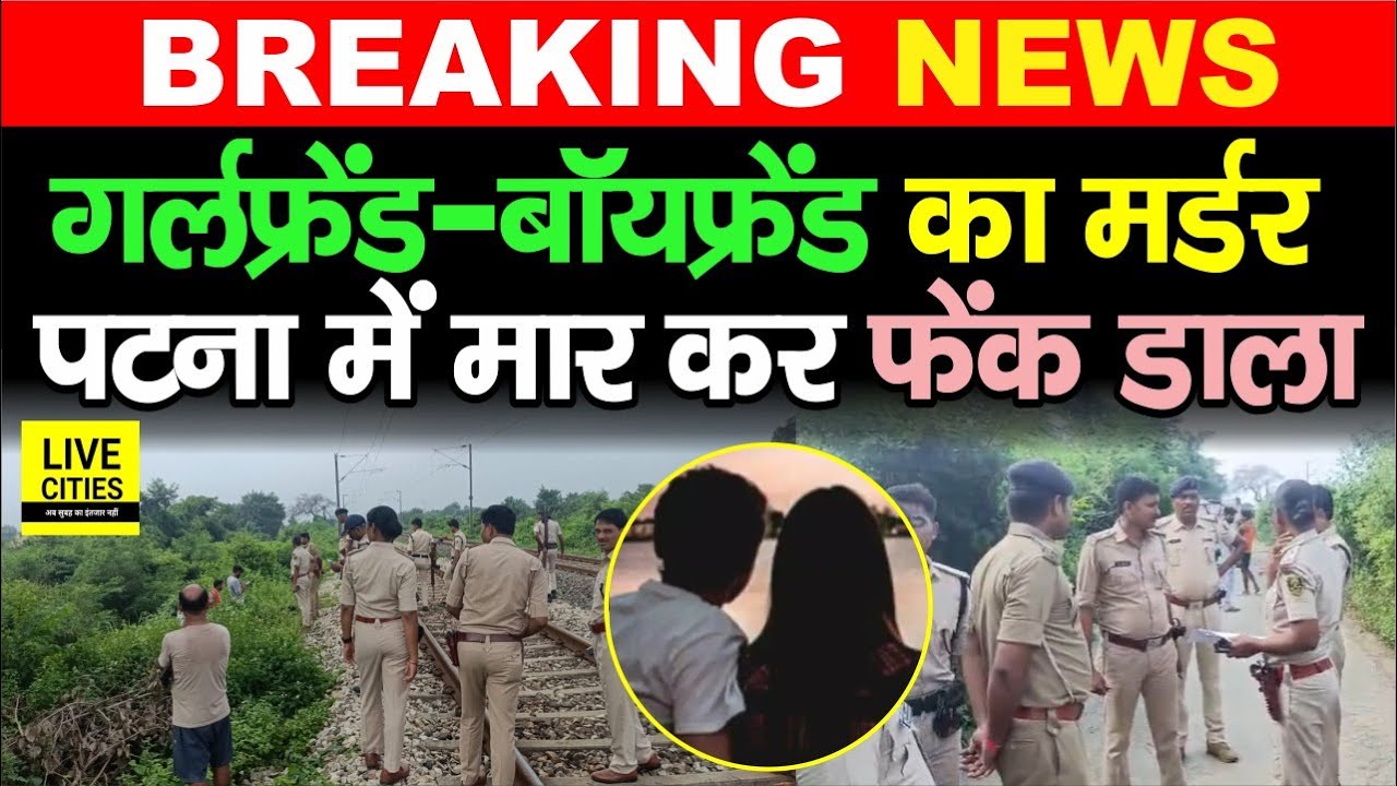 Patna में Railway Track पर Girlfriend -Boyfriend को खत्म करके फेंक दिया, मचा हाहा\कार Bihar News