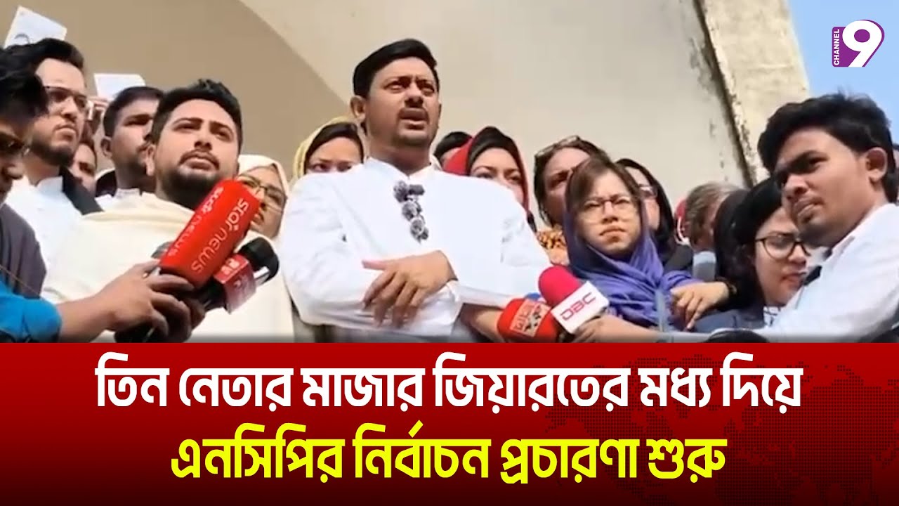 তিন নেতার মাজার জিয়ারতের মধ্য দিয়ে এনসিপির নির্বাচন প্রচারণা শুরু | Channel 9 News