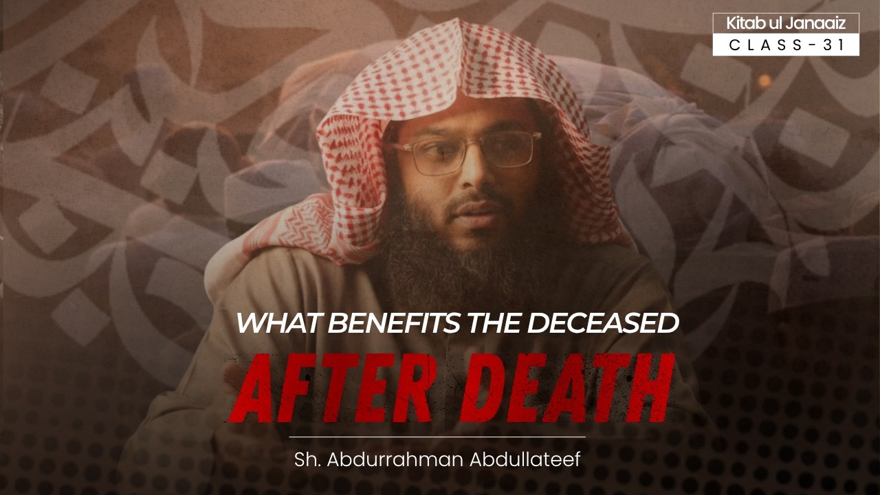 What Benefits the Deceased After Death | Kitab ul Janaaiz - Class 31 | Sh. Abdurrahman Abdullateef