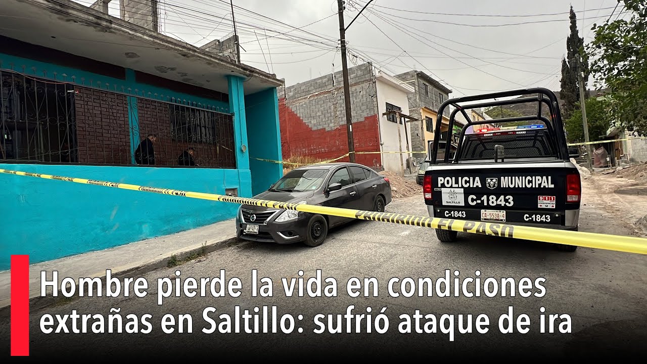 Hombre pierde la vida en condiciones extrañas en Saltillo: sufrió ataque de ira y fuerza descomunal