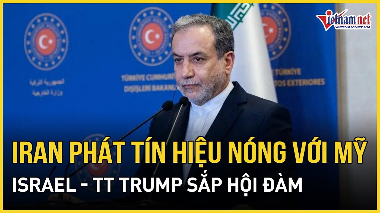 Iran phát tín hiệu nóng với Mỹ, Washington - Iran “gật đầu” hành động, Israel-TT Trump sắp hội đàm