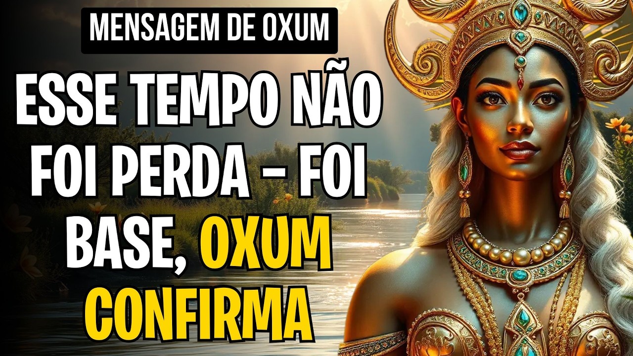 ESSE TEMPO NÃO FOI PERDA — FOI BASE, OXUM CONFIRMA