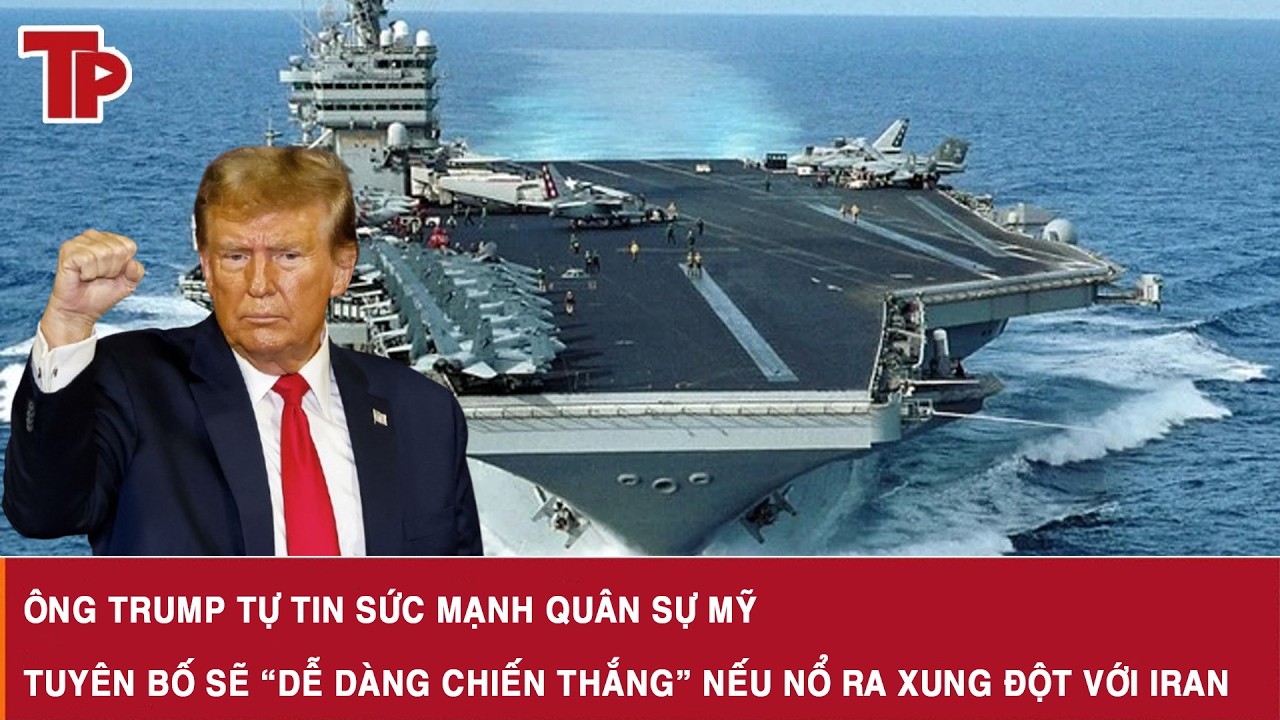 Ông Trump tự tin sức mạnh quân sự Mỹ, tuyên bố sẽ “dễ dàng chiến thắng” nếu nổ ra xung đột với Iran