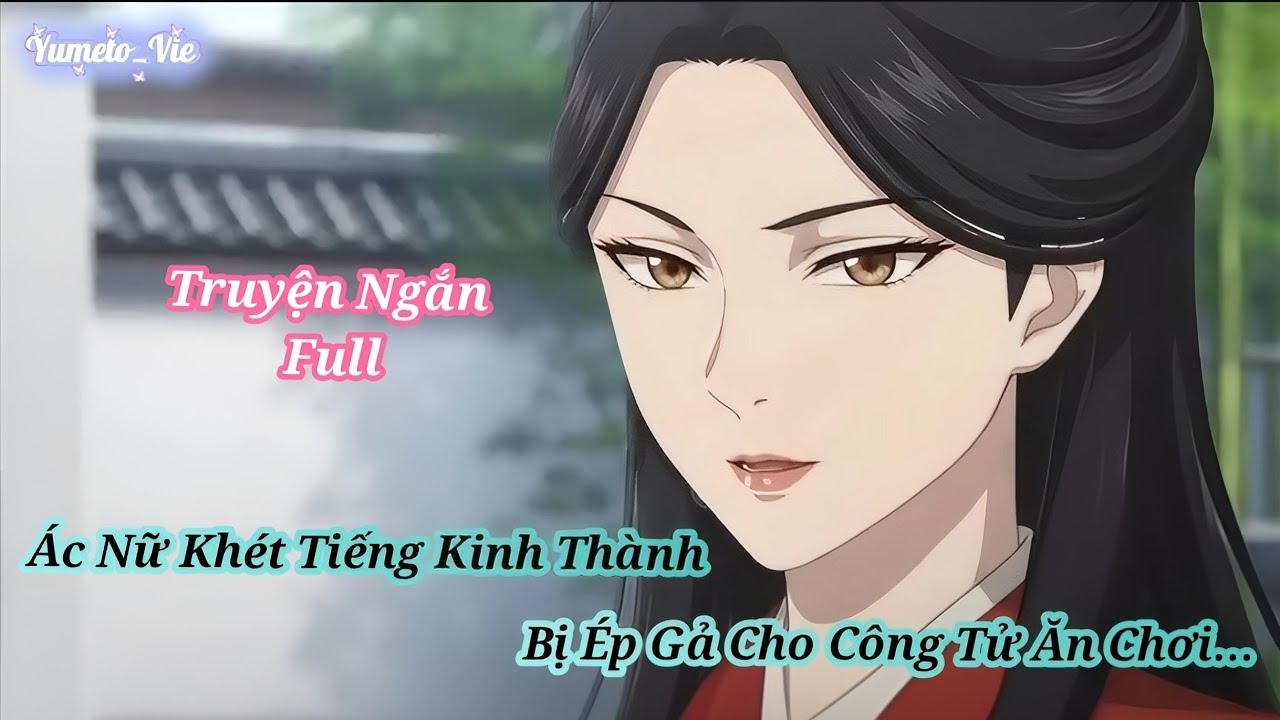 [ Full ] Ác Nữ Khét Tiếng Kinh Thành Bị Ép Gả Cho Công Tử Ăn Chơi...