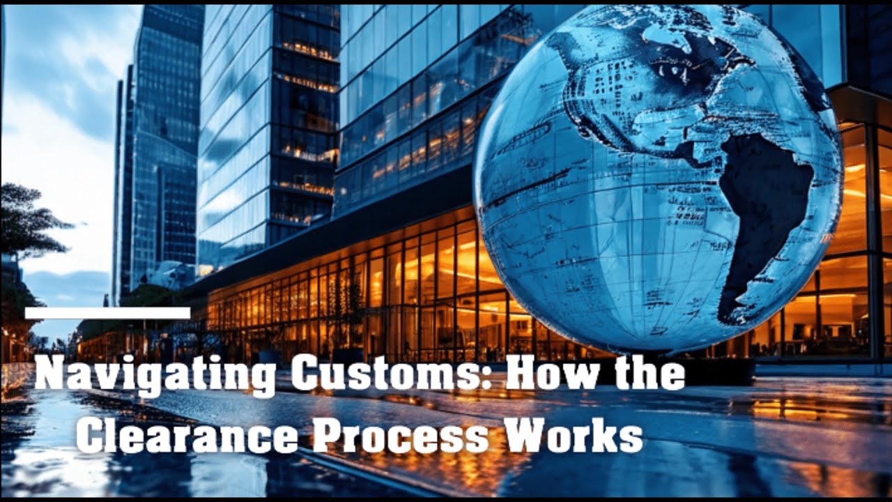Navigating Customs: How the Clearance Process Works!
