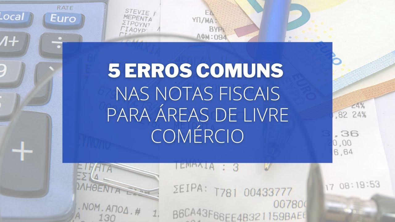 5 erros comuns nas notas fiscais de venda para Áreas de Livre Comércio