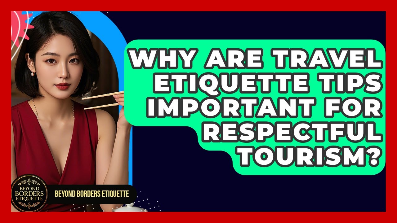 Why Are Travel Etiquette Tips Important for Respectful Tourism? - Beyond Borders Etiquette