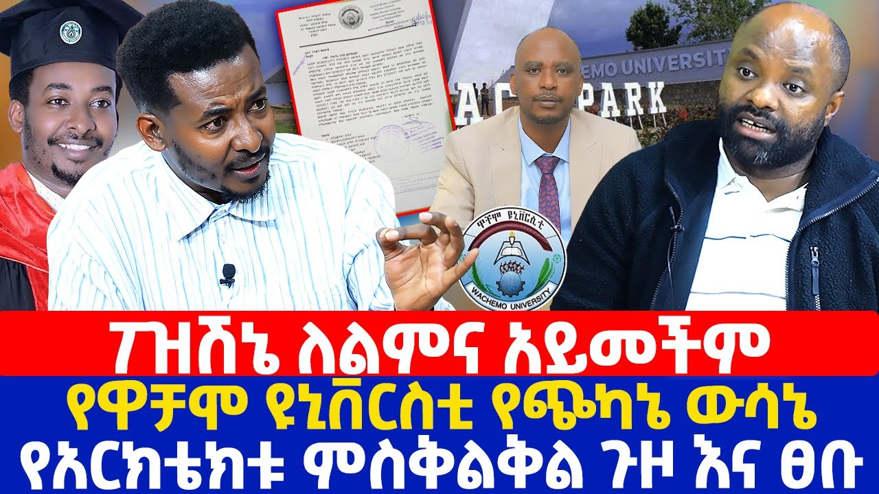 ያለሁበት ፖዝሽን ለልመና አይመችም | የዋቻሞ ዩኒቨርስቲ የጭካኔ ውሳኔ | የአርክቴክቱ ምስቅልቅል ጉዞ እና ፀቡ