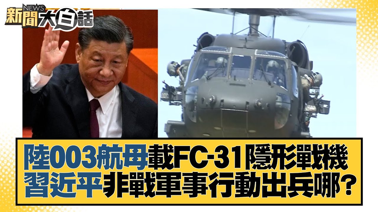 陸003航母載FC-31隱形戰機？習近平非戰軍事行動出兵哪？ 新聞大白話 20220616