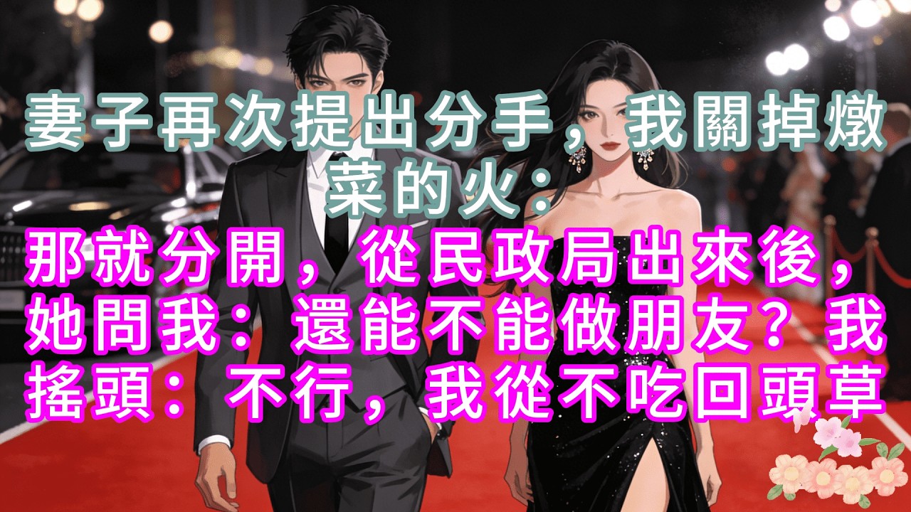 【完結】妻子再次提出分手，我關掉燉菜的火：那就分開，從民政局出來後，她問我：還能不能做朋友？我搖頭：不行，我從不吃回頭草#情感 #故事頻道 #故事分享