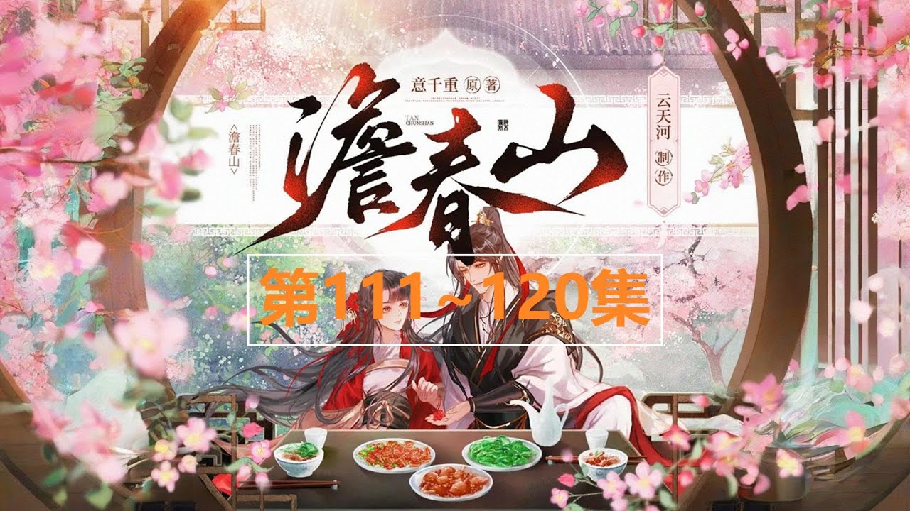 0111~0120《澹春山》多人有声小说 古风宅斗美食文丨意千重作品丨云天河X风泠多人有声剧