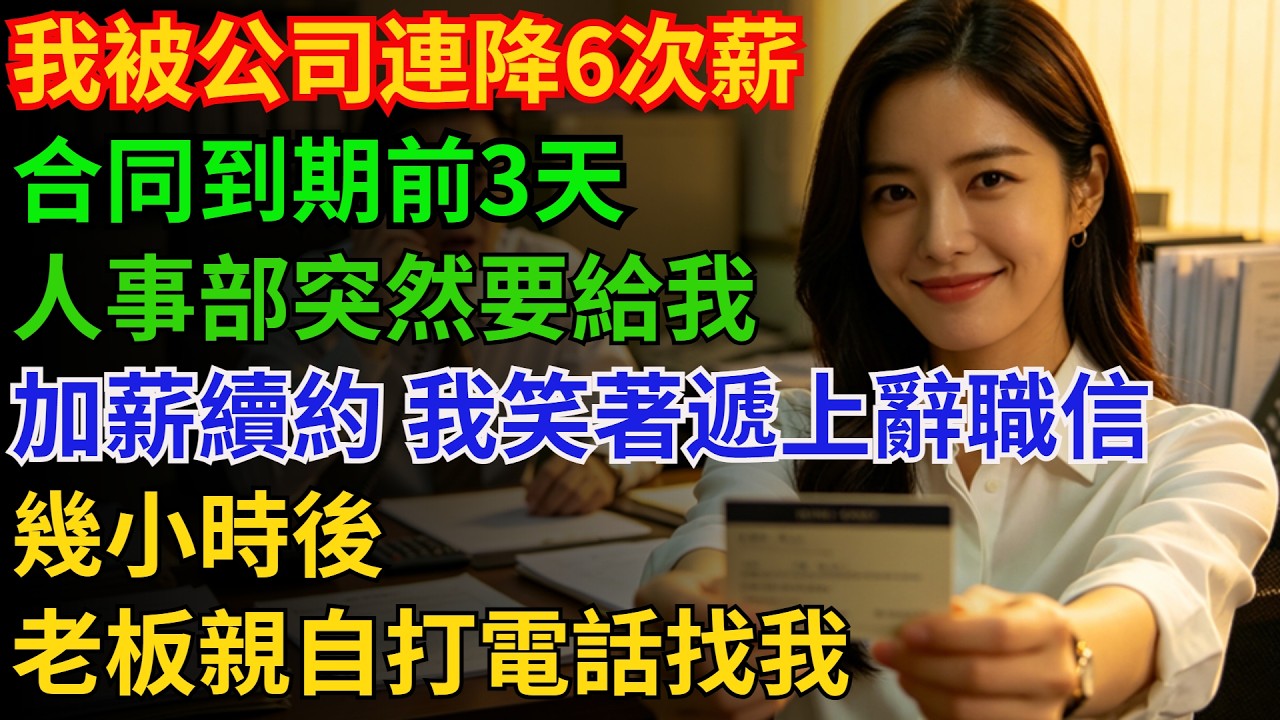 我被公司連降6次薪，合同到期前3天，人事部突然要給我加薪續約，我笑著遞上辭職信，幾小時後，老板親自打電話找我#男頻#情感故事#打臉#爽文