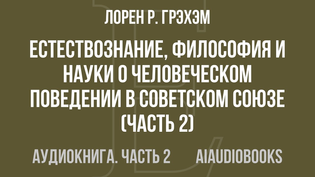 Лорен Р. Грэхэм - Естествознание, философия и науки о человеческом поведен... — Часть 2 | Аудиокнига