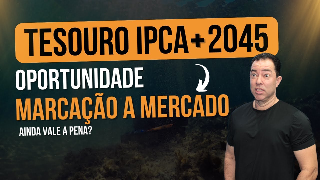 Tesouro IPCA+ 2045: A Marcação a Mercado Ainda Favorece Este Investimento? #tesourodireto