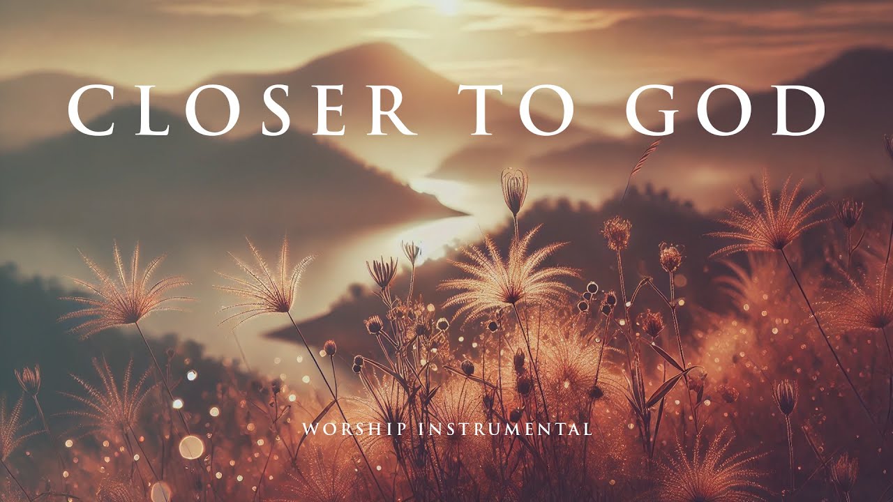 CLOSER TO GOD -  Soothing Worship Instrumental for Prayer, Devotion, and Peace