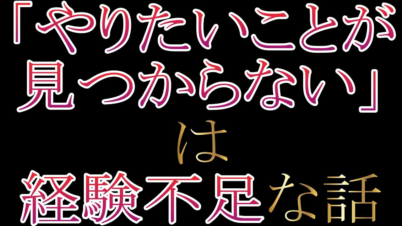 「やりたいことが見つからない」は経験不足な話