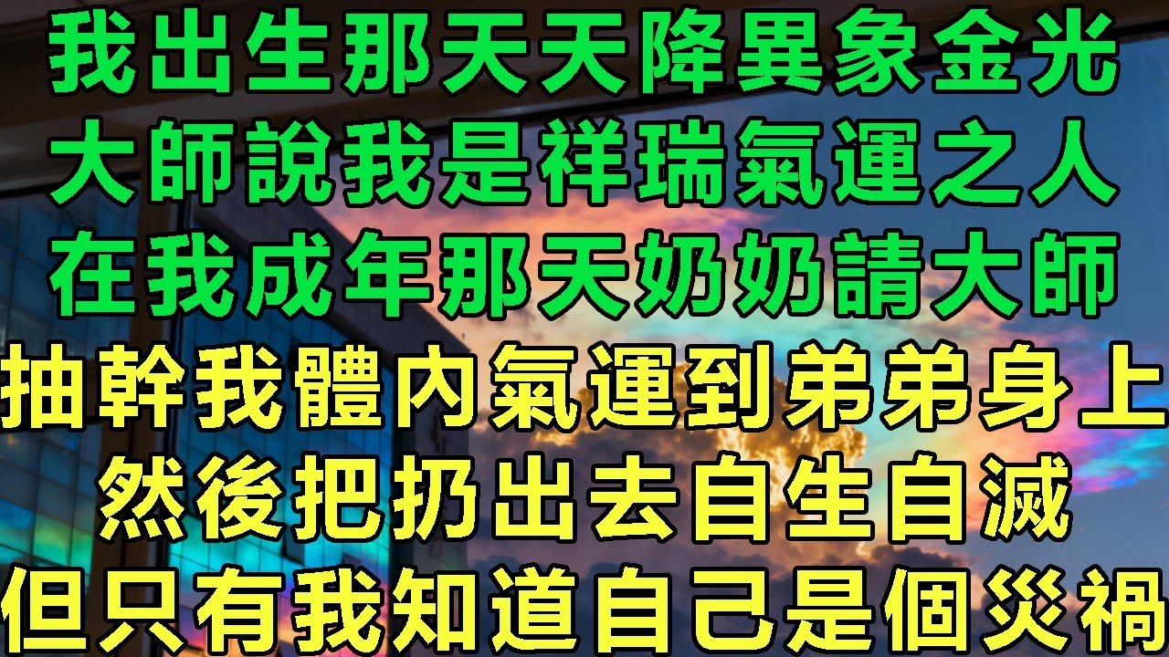 我出生那天天降異象金光，大師說我是祥瑞氣運之人，在我成年那天奶奶請大師，抽幹我體內氣運到弟弟身上，然後把扔出去自生自滅，但只有我知道自己是個災禍#故事 #靈異故事 #情感故事 #玄學