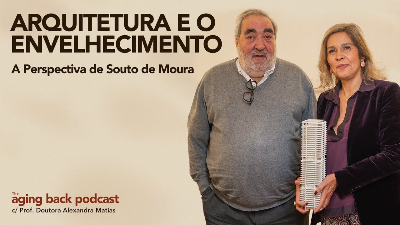 Arquitetura e o Envelhecimento - A Perspectiva de Souto de Moura | The Aging Back Podcast