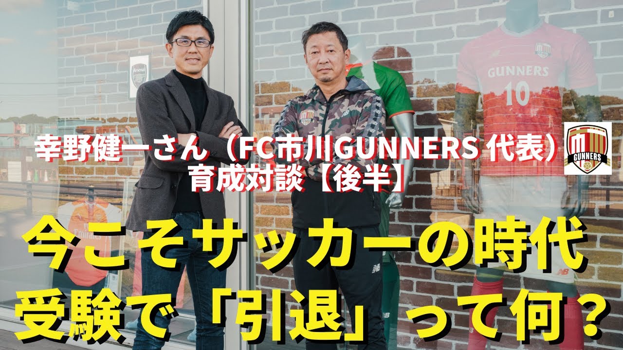 サッカーは時代に合ったスポーツであり最高の人材教育。受験でスポーツを「引退」する意味がわからない｜幸野健一さん（FC市川GUNNERS代表）×小澤一郎｜育成対談【後半】