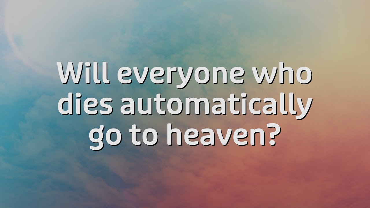 Will everyone who dies automatically go to heaven?