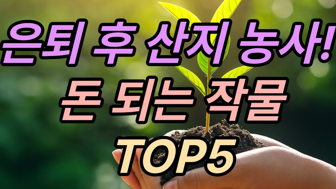은퇴 후 산지 농사! 돈 되는 작물 TOP5
