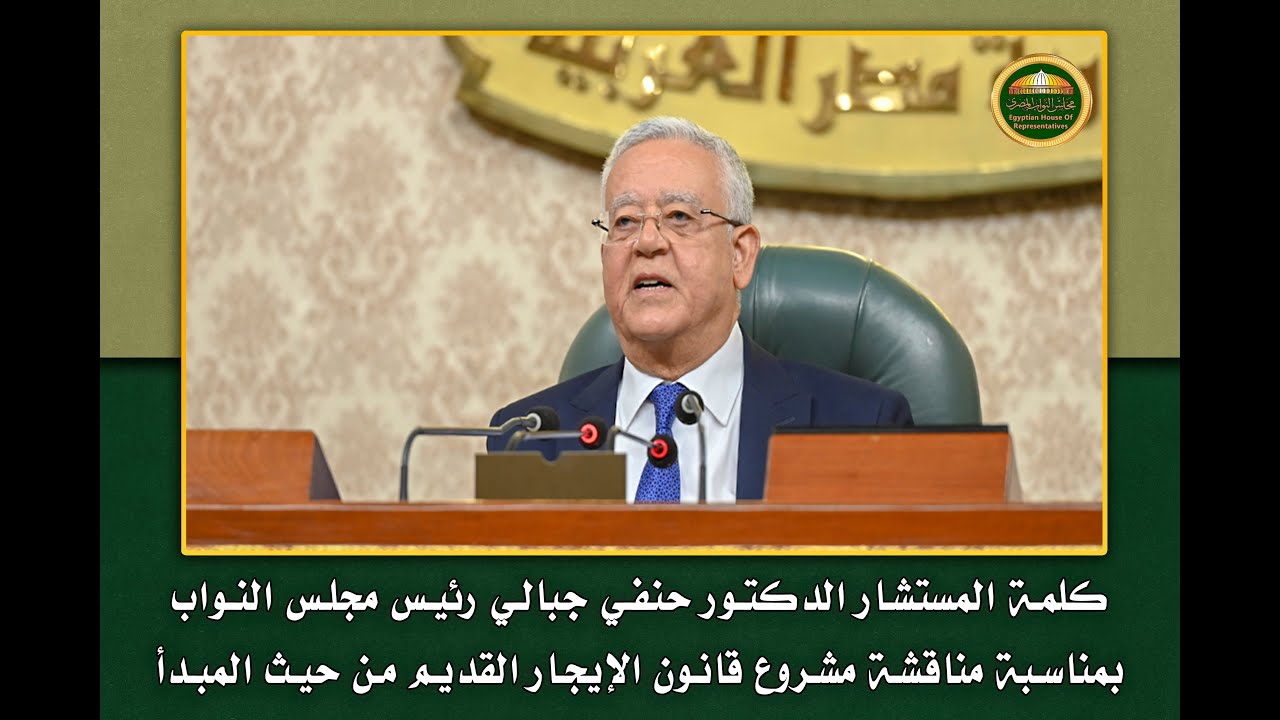 كلمة المستشار الدكتور حنفي جبالي رئيس مجلس النواب بمناسبة بدء مناقشة مشروع قانون الإيجار القديم