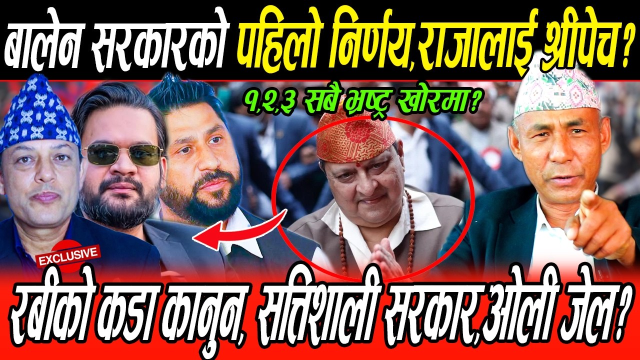 बालेन सरकारको पहिलो निर्णय,राजालाई श्रीपेच,Rabi को कडा कानुन ४६ पछिका सबै भ्रष्ट्रको छानविन,ओली जेल?
