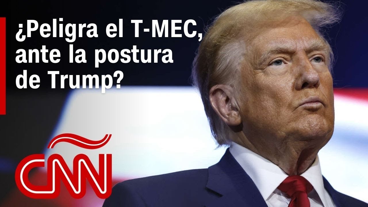 Análisis | ¿Peligra el T-MEC, ante la postura de Trump?