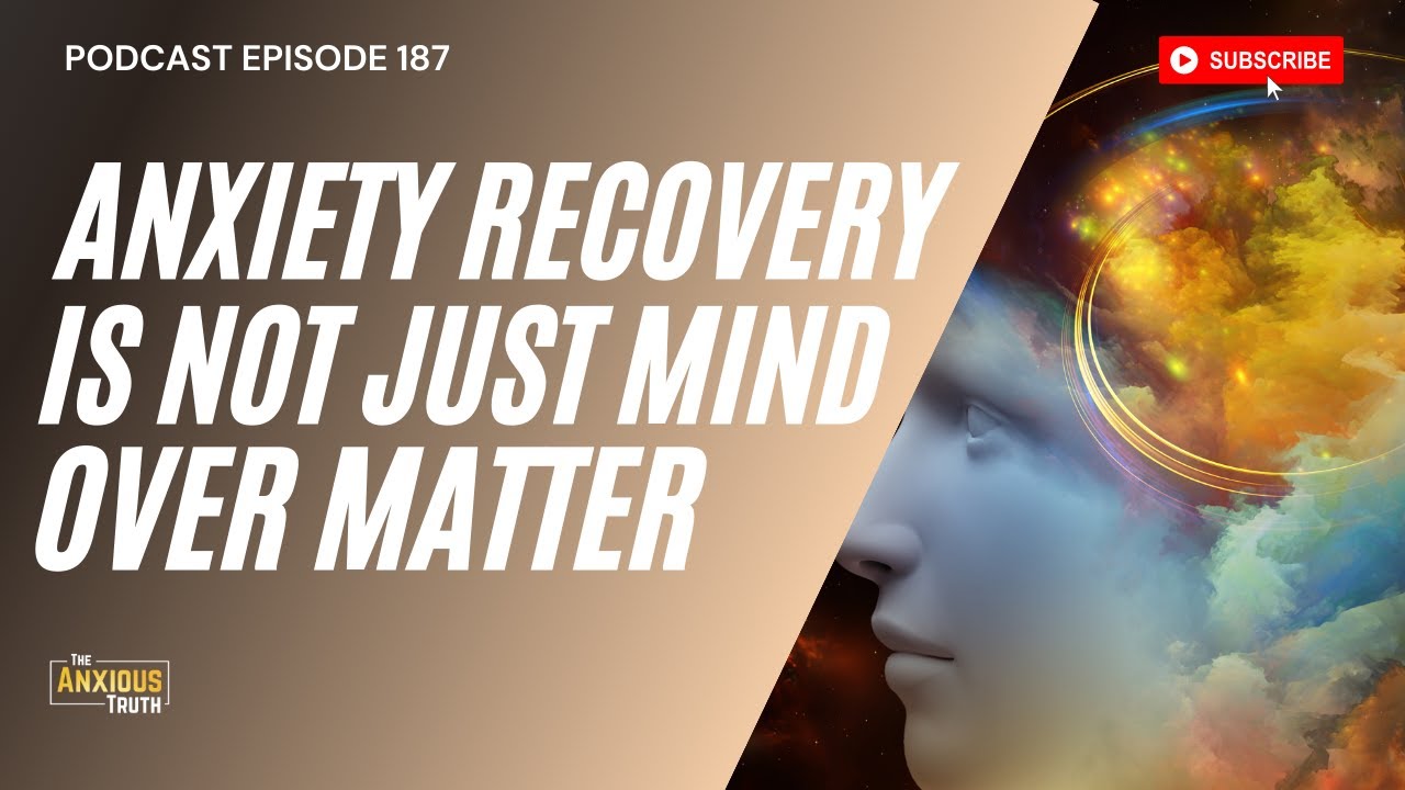 Podcast EP 187 - Anxiety Recovery Is NOT Mind Over Matter!