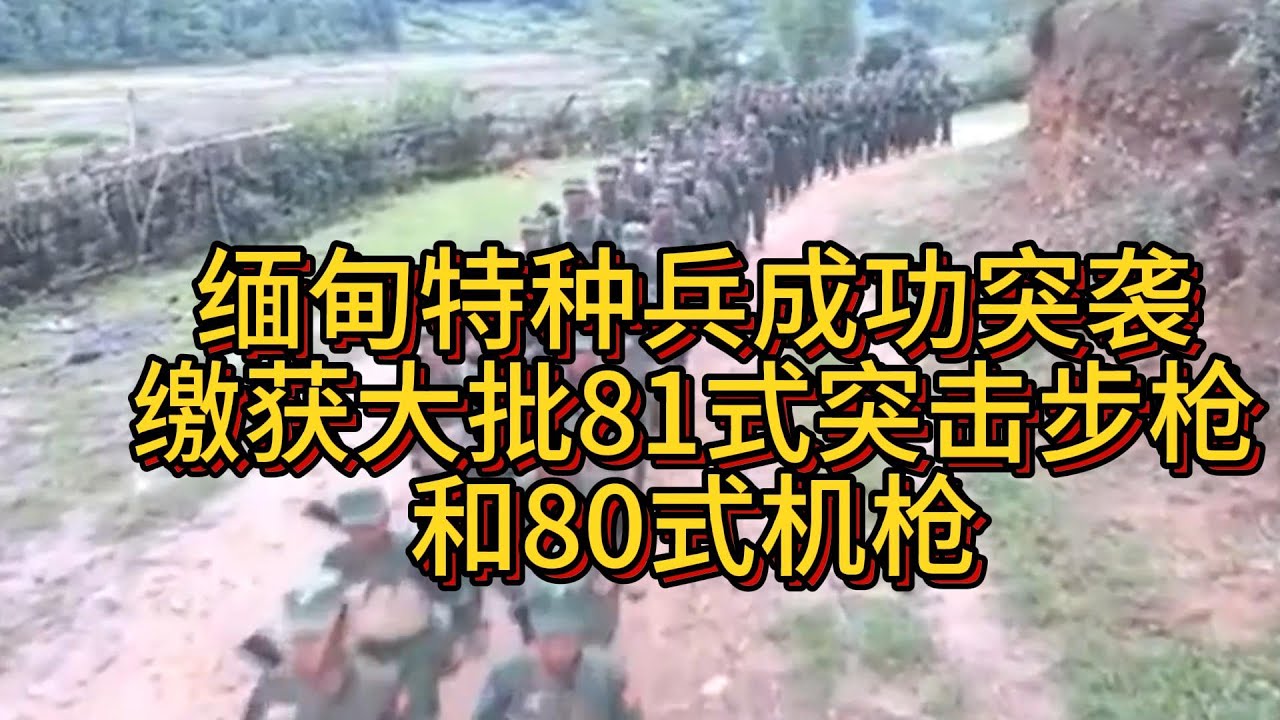 缅甸特种兵成功突袭：缴获大批81式突击步枪和80式机枪