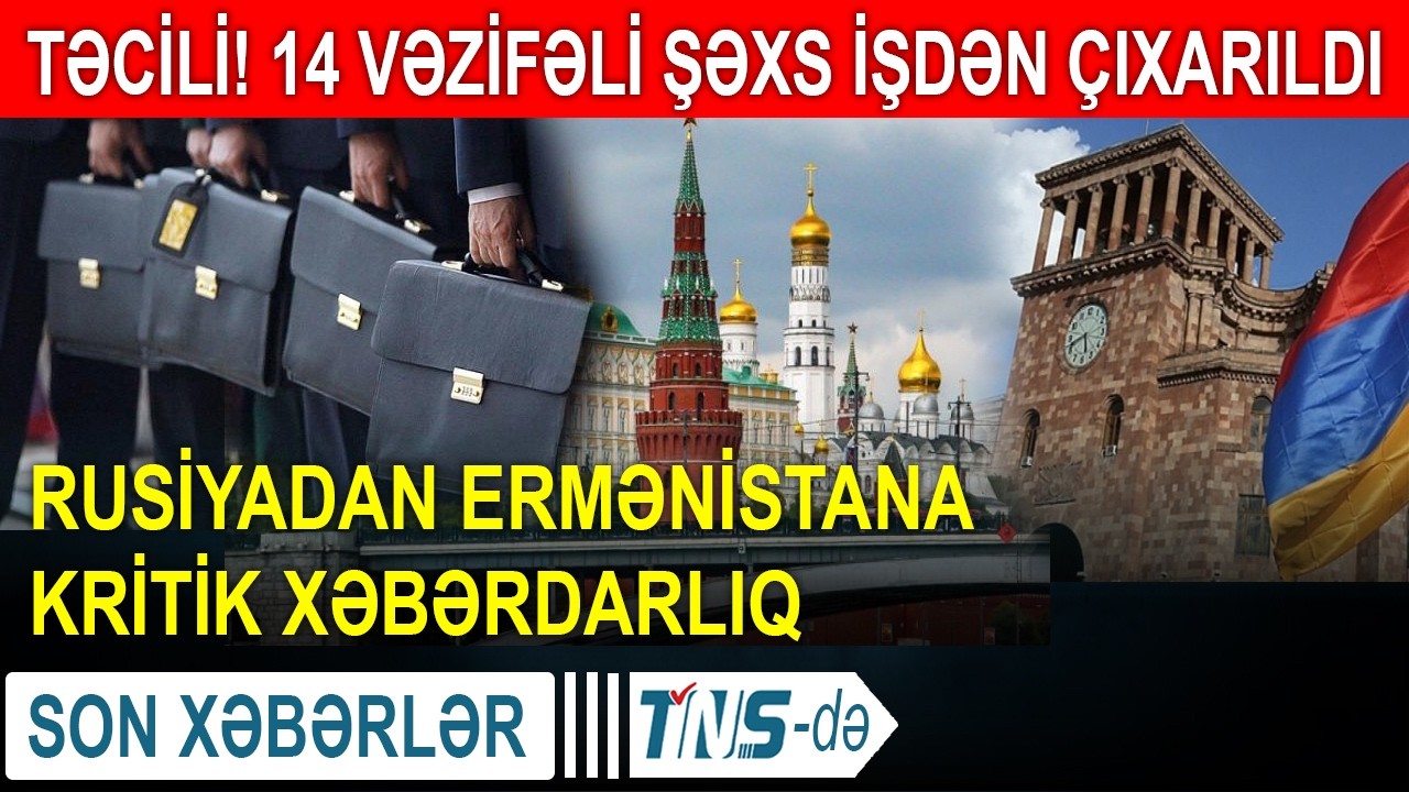 TƏCİLİ! Azərbaycanda 14 vəzifəli şəxs işdən çıxarıldı - Rusiyadan Ermənistana kritik xəbərdarlıq