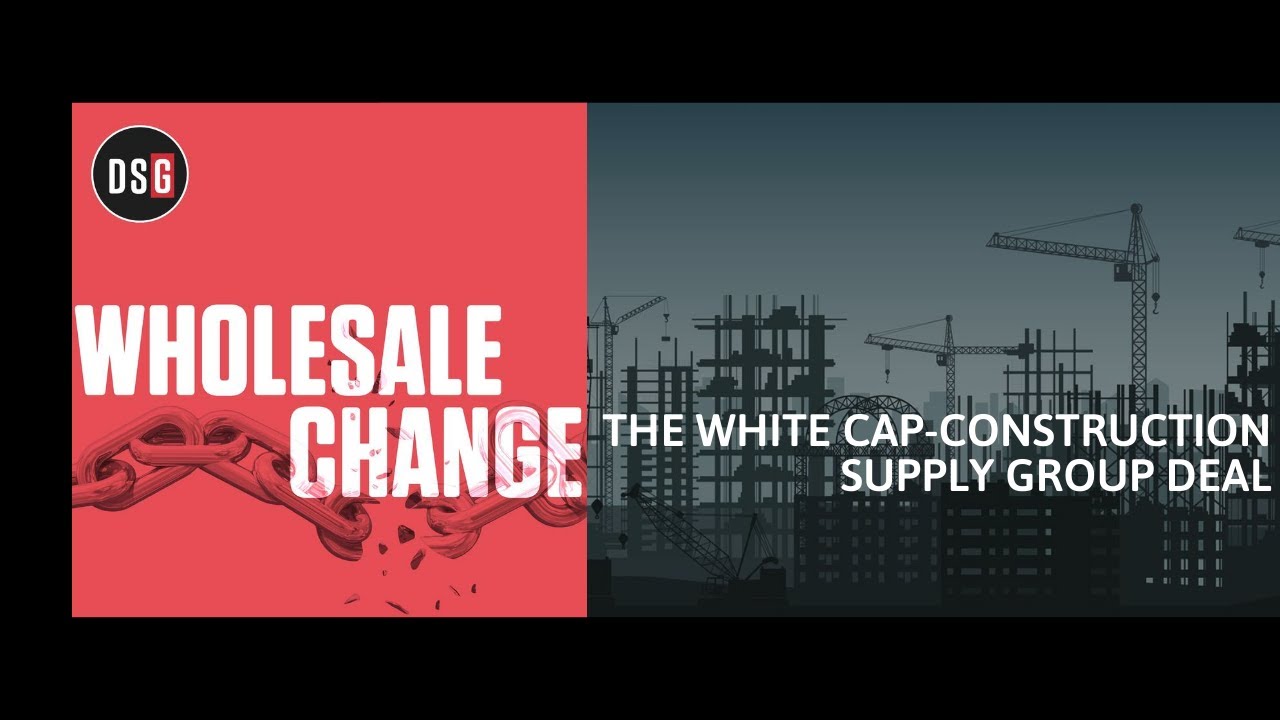 Wholesale Change Show: The White Cap Construction Supply Group Deal