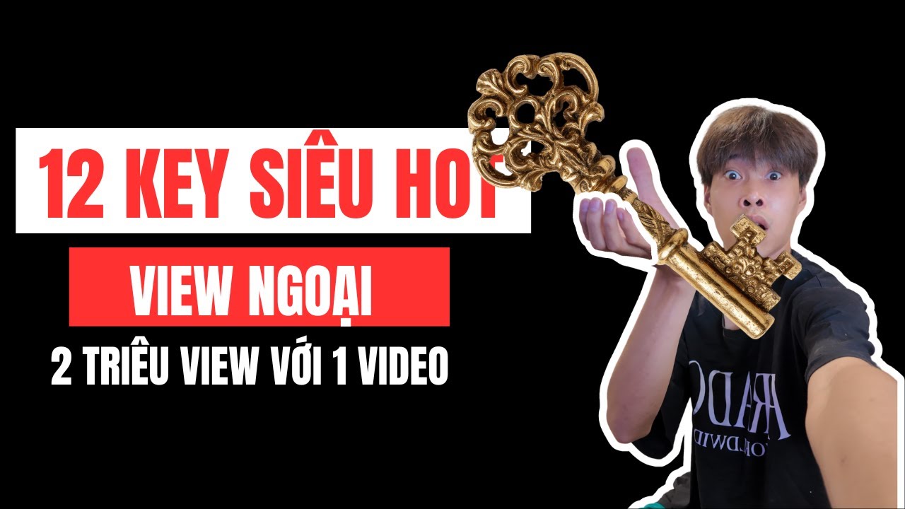 12 KEY và kênh siêu hot cho view ngoại