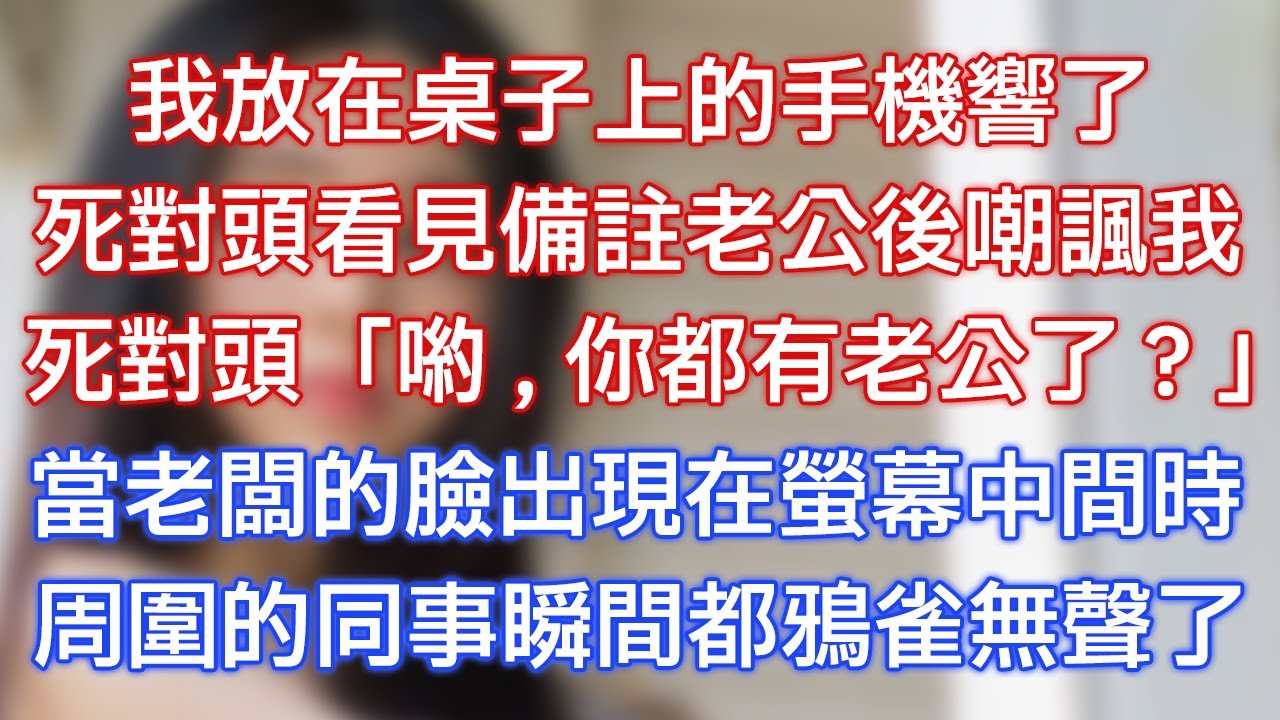 我放在桌子上的手機響了，死對頭看見備註老公後嘲諷我，死對頭：「喲，你都有老公了？」當老闆的臉出現在螢幕中間時，周圍的同事瞬間都鴉雀無聲了！