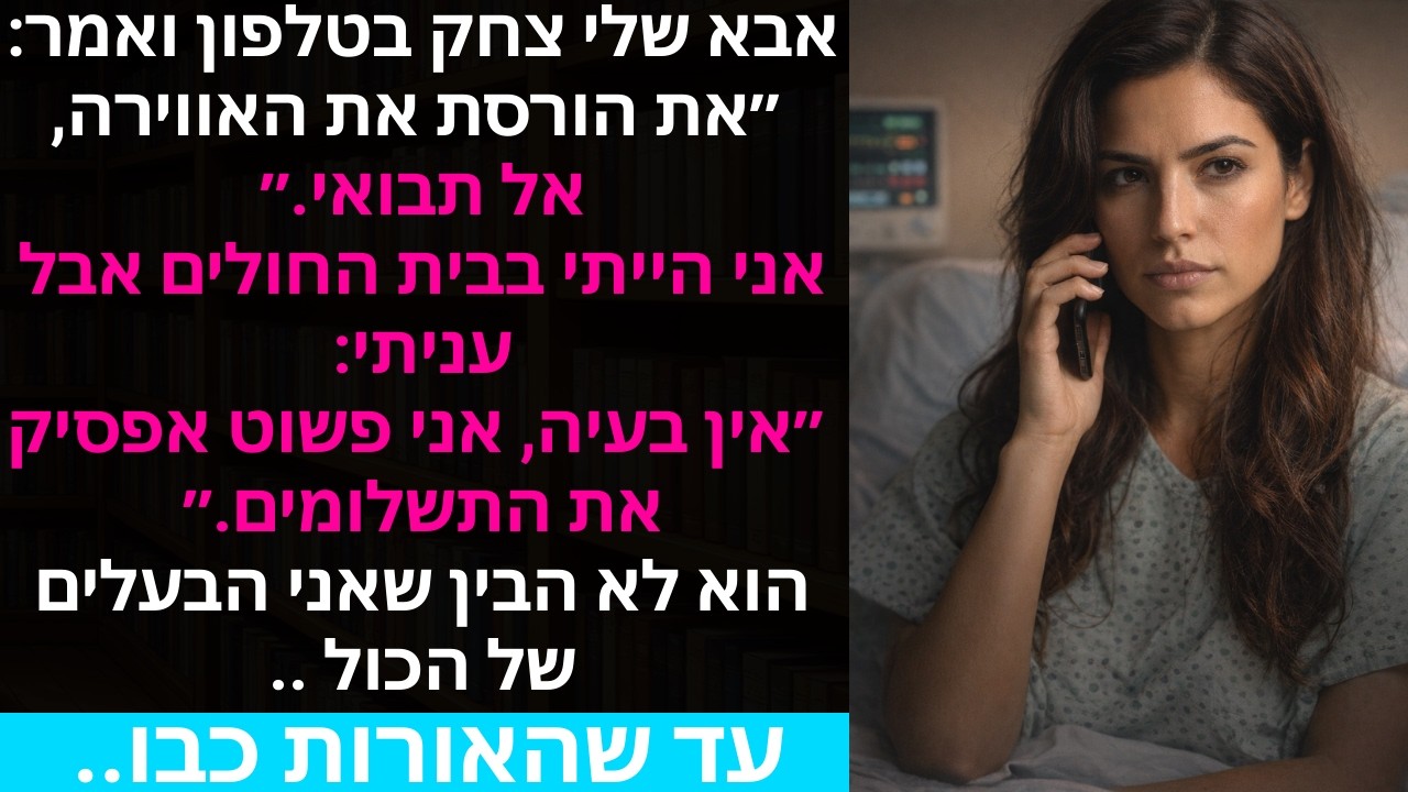 אבא שלי צחק בטלפון ואמר: ״את הורסת את האווירה, אל תבואי.״ אני הייתי בבית החולים אבל עניתי: ״אין..
