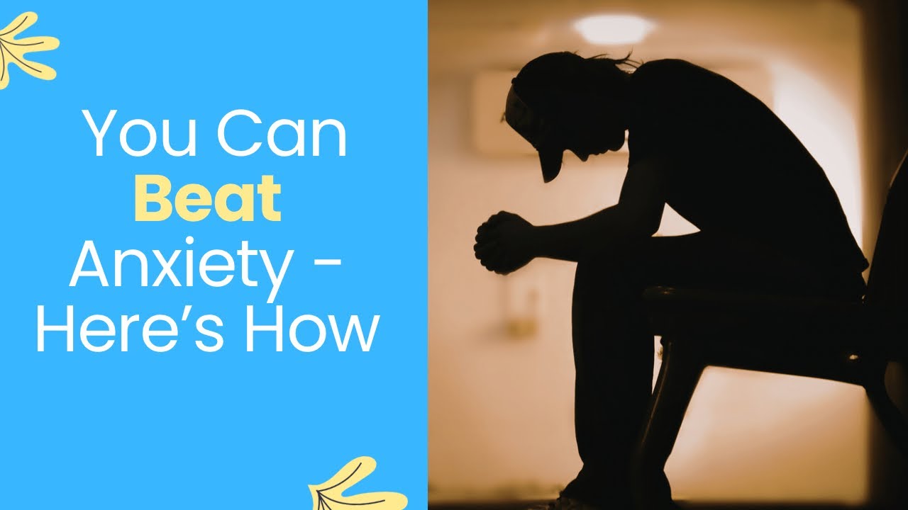 You Can Beat ANXIETY- Here’s How